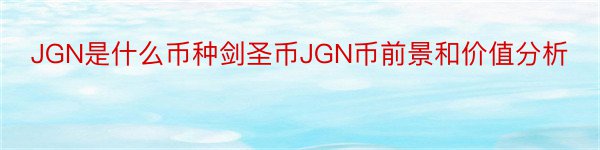 JGN是什么币种剑圣币JGN币前景和价值分析