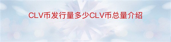 CLV币发行量多少CLV币总量介绍