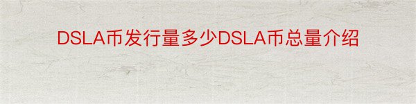 DSLA币发行量多少DSLA币总量介绍