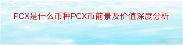 PCX是什么币种PCX币前景及价值深度分析