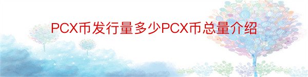 PCX币发行量多少PCX币总量介绍