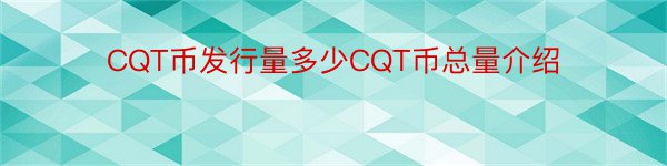 CQT币发行量多少CQT币总量介绍
