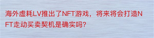 海外虚耗LV推出了NFT游戏，将来将会打造NFT走动买卖契机是确实吗？