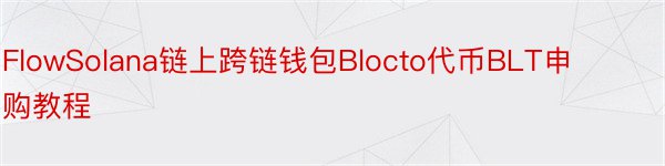 FlowSolana链上跨链钱包Blocto代币BLT申购教程