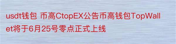 usdt钱包 币高CtopEX公告币高钱包TopWallet将于6月25号零点正式上线