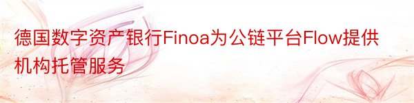 德国数字资产银行Finoa为公链平台Flow提供机构托管服务