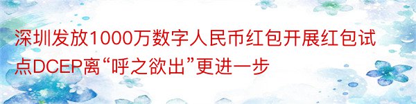 深圳发放1000万数字人民币红包开展红包试点DCEP离“呼之欲出”更进一步