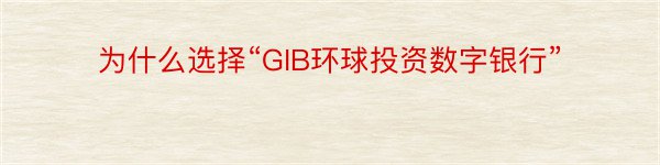 为什么选择“GIB环球投资数字银行”
