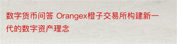数字货币问答 Orangex橙子交易所构建新一代的数字资产理念
