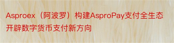Asproex（阿波罗）构建AsproPay支付全生态开辟数字货币支付新方向