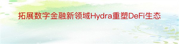 拓展数字金融新领域Hydra重塑DeFi生态