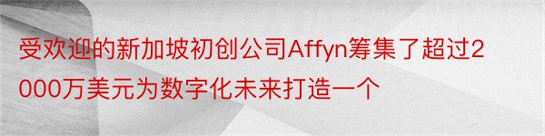 受欢迎的新加坡初创公司Affyn筹集了超过2000万美元为数字化未来打造一个