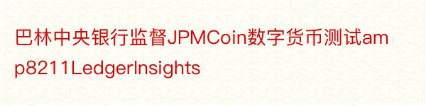 巴林中央银行监督JPMCoin数字货币测试amp8211LedgerInsights