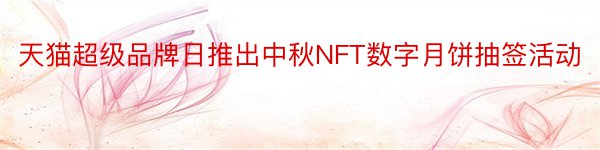 天猫超级品牌日推出中秋NFT数字月饼抽签活动